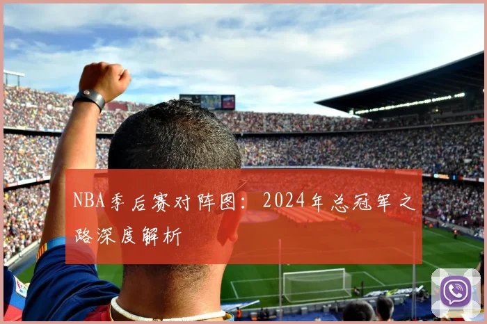 NBA季后赛对阵图：2024年总冠军之路深度解析