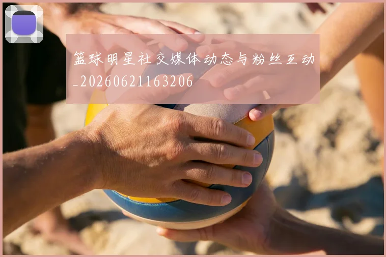 篮球明星社交媒体动态与粉丝互动_20260621163206