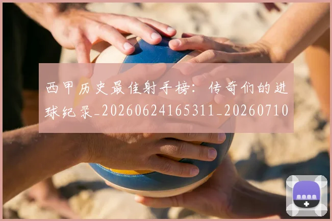 西甲历史最佳射手榜：传奇们的进球纪录_20260624165311_20260710012154