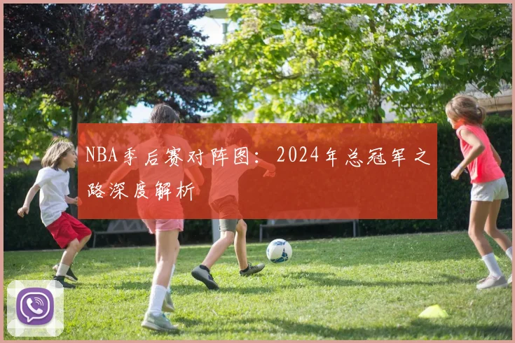 NBA季后赛对阵图：2024年总冠军之路深度解析