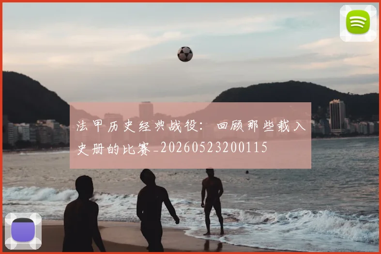 法甲历史经典战役：回顾那些载入史册的比赛_20260523200115