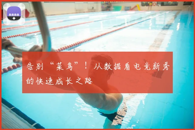 告别“菜鸟”！从数据看电竞新秀的快速成长之路