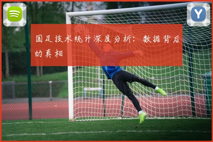 国足技术统计深度分析：数据背后的真相
