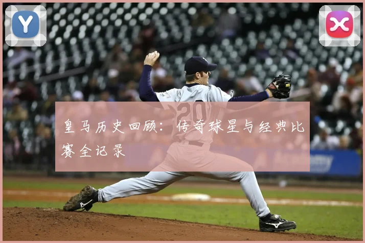 皇马历史回顾：传奇球星与经典比赛全记录