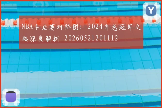 NBA季后赛对阵图：2024年总冠军之路深度解析_20260521201112
