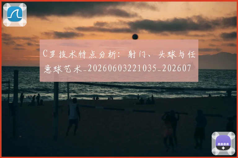 C罗技术特点分析：射门、头球与任意球艺术_20260603221035_20260701212954_20260712051606