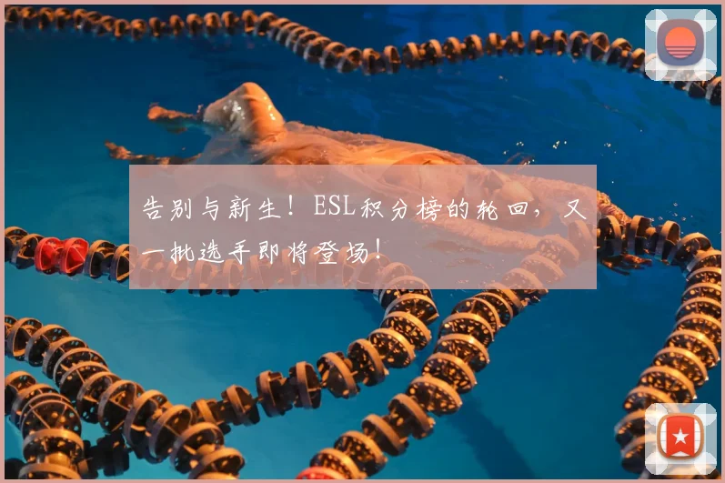 告别与新生！ESL积分榜的轮回，又一批选手即将登场！