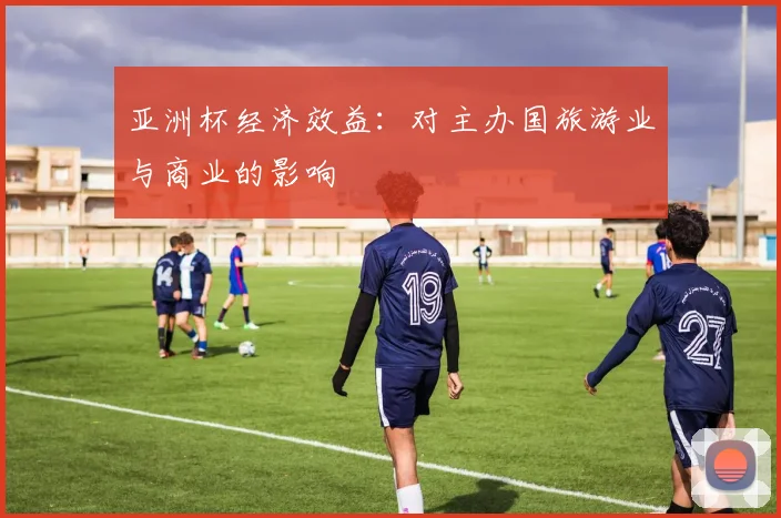 亚洲杯经济效益：对主办国旅游业与商业的影响