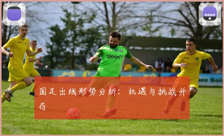 国足出线形势分析:机遇与挑战并存