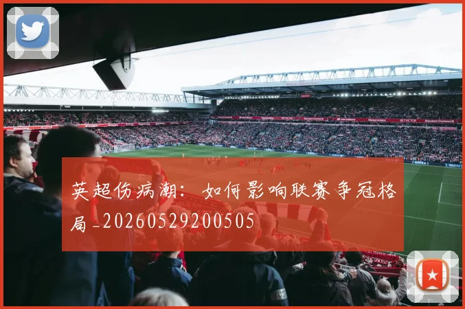 英超伤病潮:如何影响联赛争冠格局_20260529200505