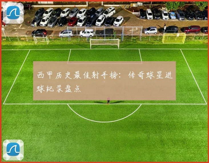 西甲历史最佳射手榜：传奇球星进球纪录盘点