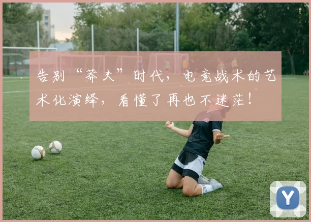 告别“莽夫”时代，电竞战术的艺术化演绎，看懂了再也不迷茫！