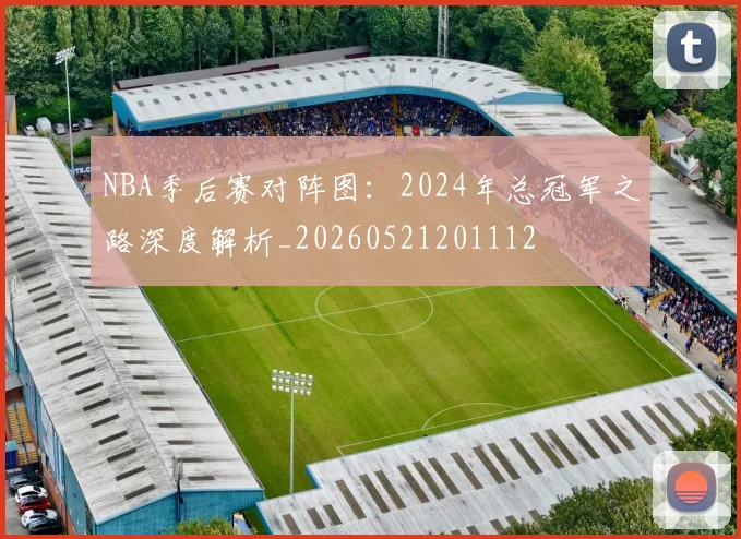 NBA季后赛对阵图:2024年总冠军之路深度解析_20260521201112