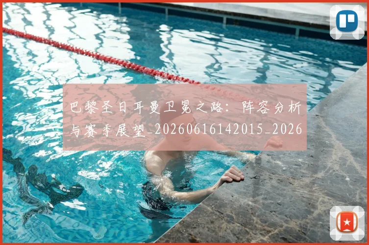 巴黎圣日耳曼卫冕之路:阵容分析与赛季展望_20260616142015_20260707012201