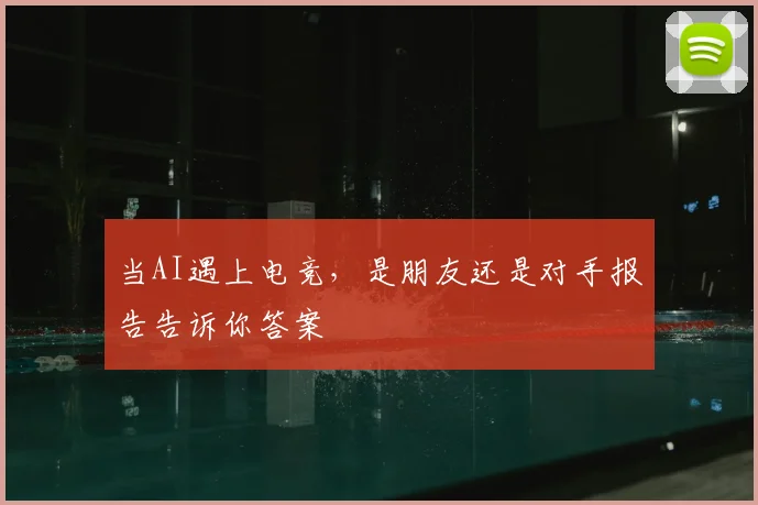 当AI遇上电竞，是朋友还是对手报告告诉你答案