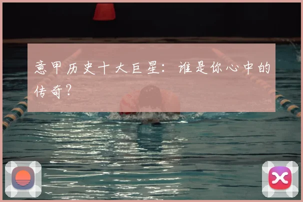 意甲历史十大巨星:谁是你心中的传奇?