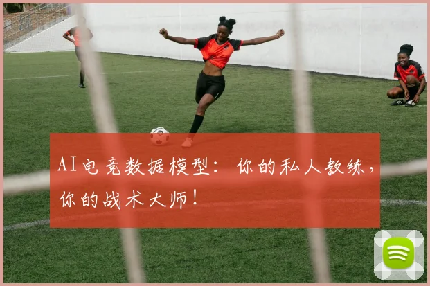 AI电竞数据模型:你的私人教练,你的战术大师!