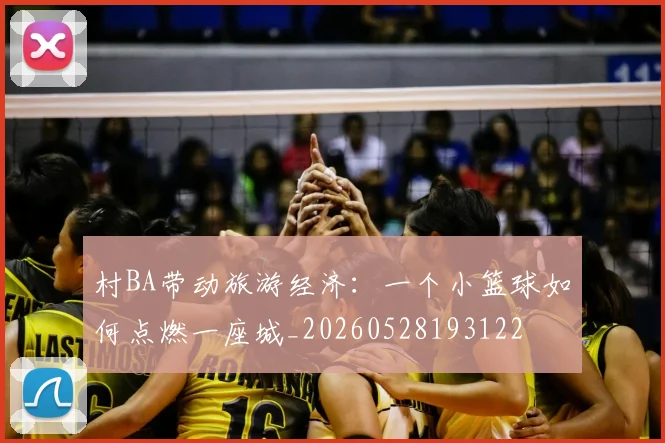 村BA带动旅游经济:一个小篮球如何点燃一座城_20260528193122