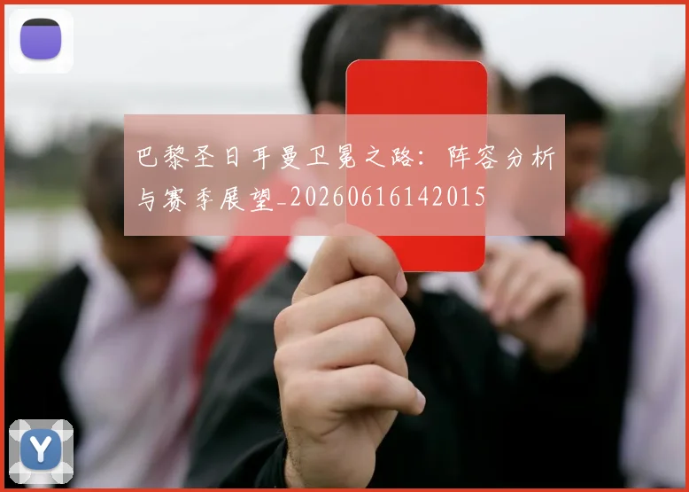 巴黎圣日耳曼卫冕之路:阵容分析与赛季展望_20260616142015