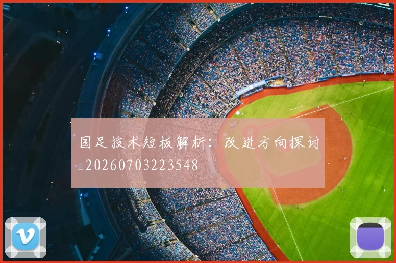 国足技术短板解析：改进方向探讨_20260703223548