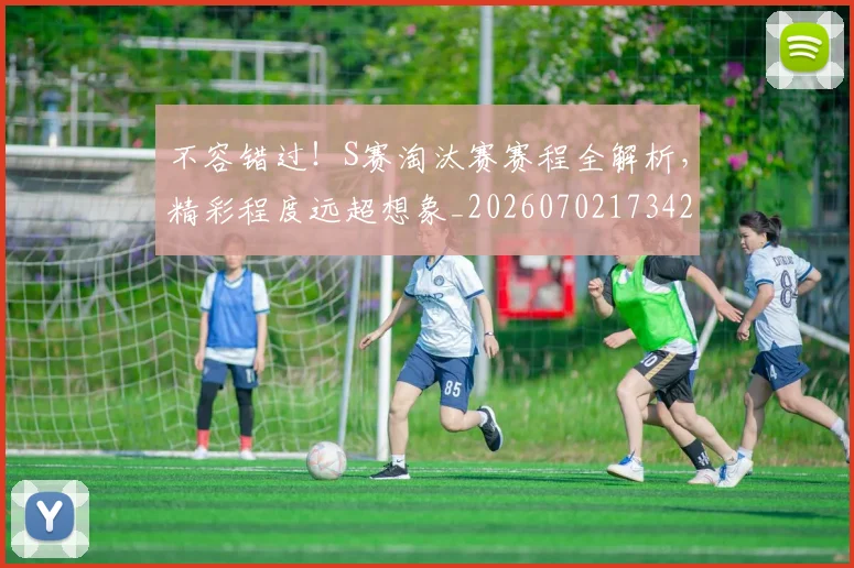 不容错过!S赛淘汰赛赛程全解析,精彩程度远超想象_20260702173420
