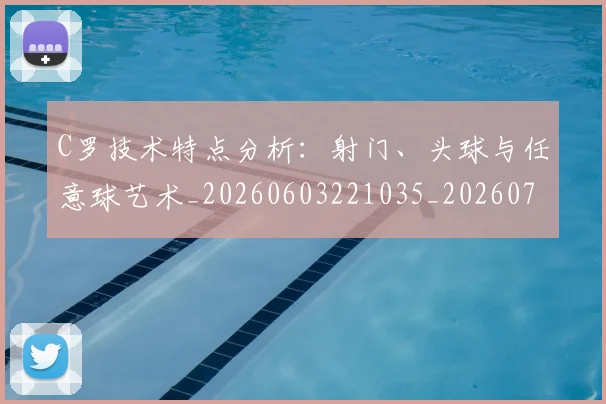 C罗技术特点分析：射门、头球与任意球艺术_20260603221035_20260701212954_20260712051606
