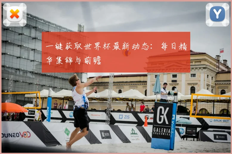 一键获取世界杯最新动态:每日精华集锦与前瞻