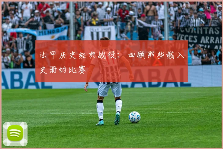 法甲历史经典战役：回顾那些载入史册的比赛