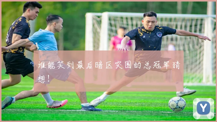 谁能笑到最后暗区突围的总冠军猜想!
