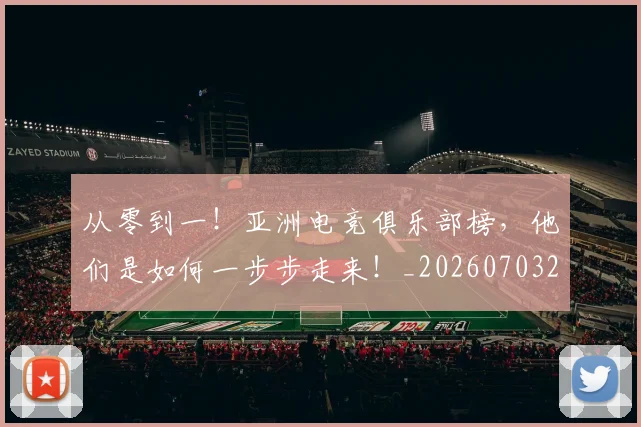 从零到一！亚洲电竞俱乐部榜，他们是如何一步步走来！_20260703213353