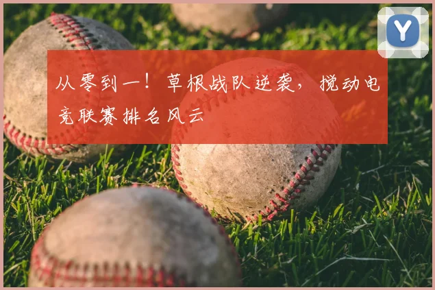 从零到一！草根战队逆袭，搅动电竞联赛排名风云