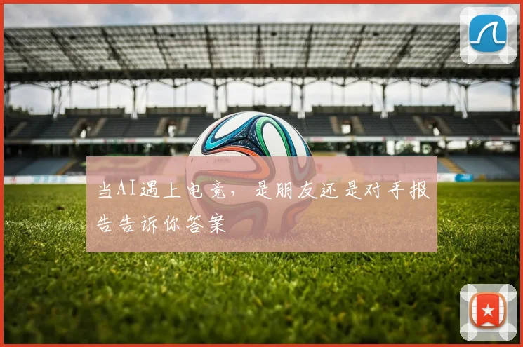 当AI遇上电竞,是朋友还是对手报告告诉你答案